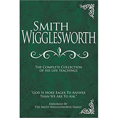 Smith Wigglesworth: The Complete Collection of His Life Teachings