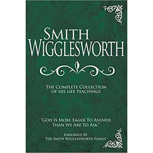 Smith Wigglesworth: The Complete Collection of His Life Teachings