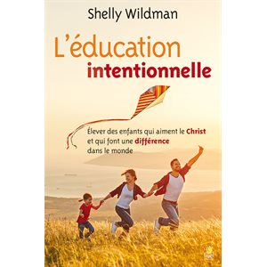 L’Éducation Intentionnelle (Élever des Enfants qui Aiment le Christ et qui Font une Différence dans le Monde)