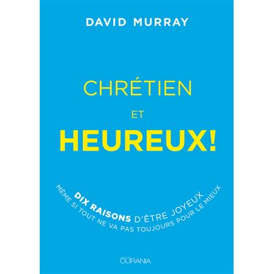 Chrétien Et Heureux - Dix Raisons D’être Joyeux Même Si Tout Ne Va Pas Toujours Pour Le Mieux