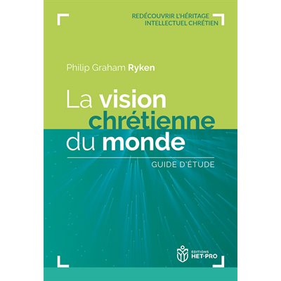 La Vision Chrétienne du Monde (Guide d’étude - Redécouvrir l’héritage intellectuel chrétien)